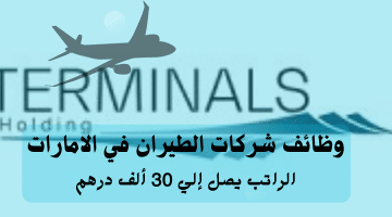 وظائف شركات الطيران في الامارات من شركة ترمينالز القابضة| الراتب يصل 30 ألف درهم