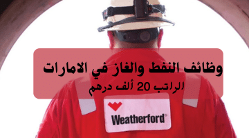 وظائف النفط والغاز في الامارات تعلنها شركة ويذرفورد| الراتب 20 ألف درهم