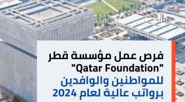 فرص عمل مؤسسة قطر “Qatar Foundation” للمواطنين والوافدين برواتب عالية لعام 2024