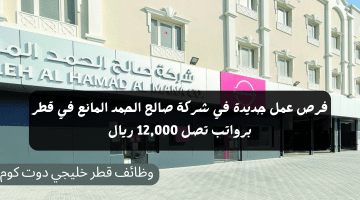 فرص عمل جديدة في شركة صالح الحمد المانع في قطر برواتب تصل 12,000 ريال