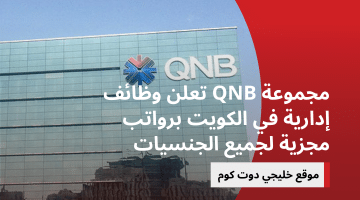 مجموعة QNB تعلن وظائف إدارية في الكويت برواتب مجزية لجميع الجنسيات