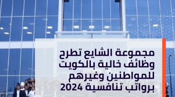 مجموعة الشايع تطرح وظائف خالية بالكويت للمواطنين وغيرهم برواتب تنافسية 2024