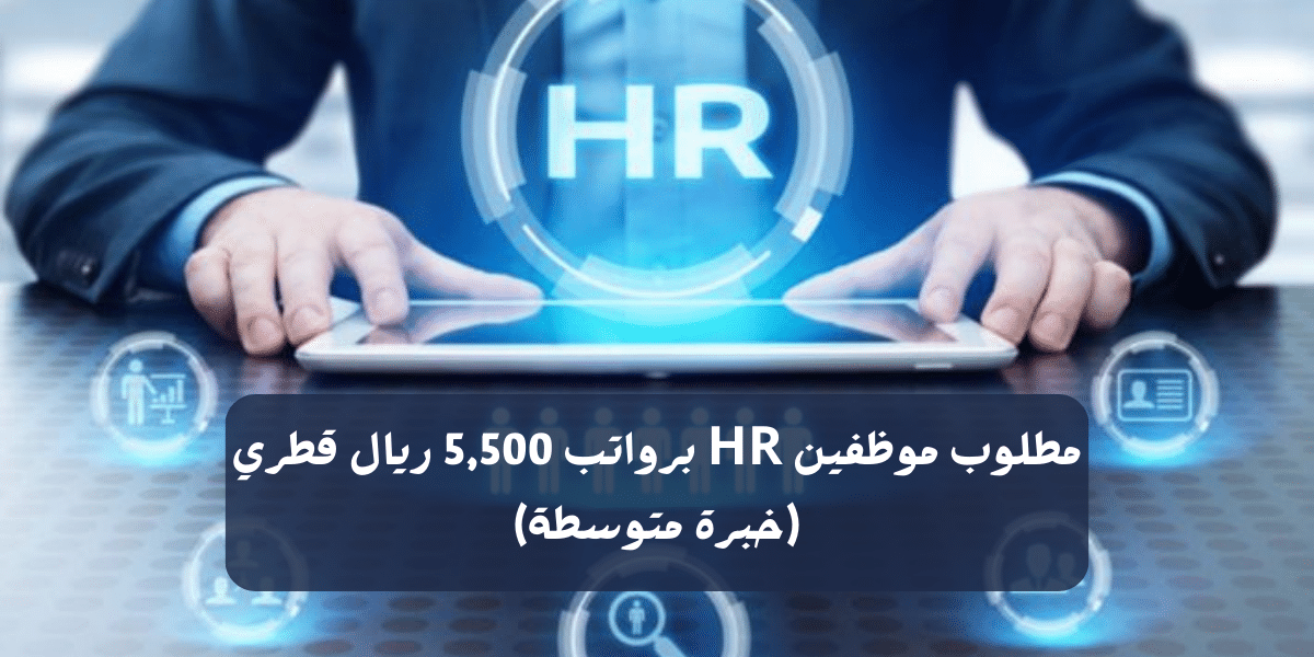 مطلوب موظفين HR برواتب 5,500 ريال قطري (خبرة متوسطة)