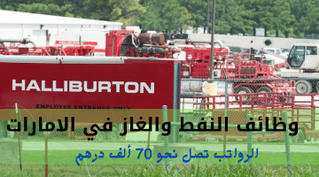 وظائف النفط والغاز في الامارات تعلنها شركة هاليبرتون| الرواتب تصل نحو 70 ألف درهم