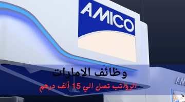 إعلان وظائف الامارات من مجموعة أميكو| الرواتب تصل الي 15 ألف درهم