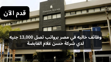 وظائف خاليه في مصر برواتب تصل 13,000 جنيه لدي شركة حسن علام القابضة