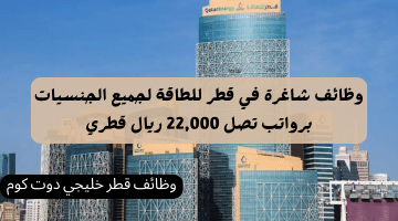 وظائف شاغرة في قطر للطاقة لجميع الجنسيات برواتب تصل 22,000 ريال قطري