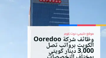 وظائف شركة Ooredoo الكويت برواتب تصل 3000 دينار كويتي بمختلف التخصصات