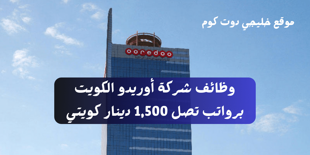وظائف شركة أوريدو الكويت برواتب تصل 1,500 دينار كويتي لجميع الجنسيات