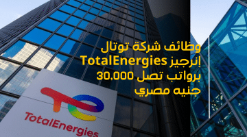 وظائف شركة توتال إنرجيز TotalEnergies برواتب تصل 30,000 جنيه مصري (التقديم من هنا)