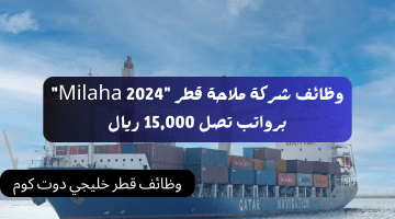وظائف شركة ملاحة قطر “Milaha 2024” برواتب تصل 15,000 ريال