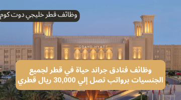 وظائف فنادق جراند حياة في قطر لجميع الجنسيات برواتب تصل إلي 30,000 ريال قطري