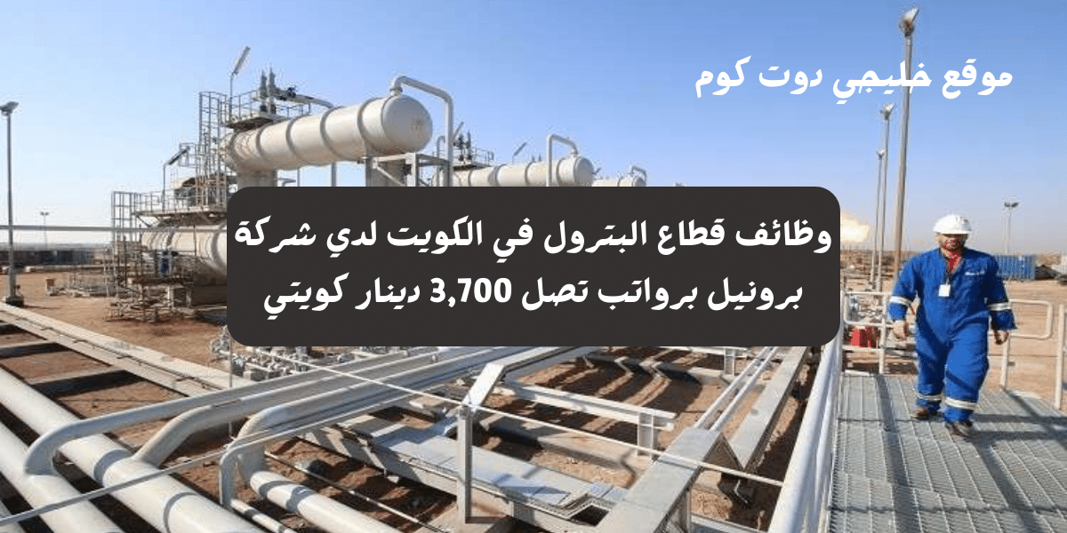 وظائف قطاع البترول في الكويت لدي شركة برونيل برواتب تصل 3,700 دينار كويتي