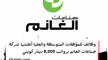 وظائف للمؤهلات المتوسطة والعليا أعلنتها شركة صناعات الغانم برواتب 8,000 دينار كويتي