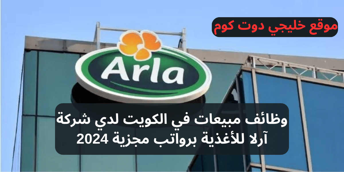 وظائف مبيعات في الكويت لدي شركة آرلا للأغذية برواتب مجزية 2024