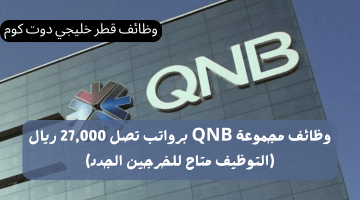 وظائف مجموعة QNB برواتب تصل 27,000 ريال قطري (التوظيف متاح للخرجين الجدد)