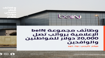 وظائف مجموعة beIN الإعلامية برواتب تصل 20,000 دولار للمواطنين والوافدين