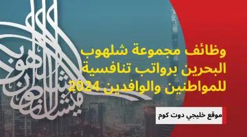 وظائف مجموعة شلهوب البحرين برواتب تنافسية للمواطنين والوافدين 2024