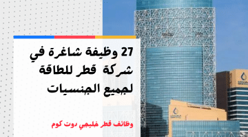 برواتب مميزة.. شركة قطر للطاقة تعلن 27 وظيفة خالية لجميع الجنسيات
