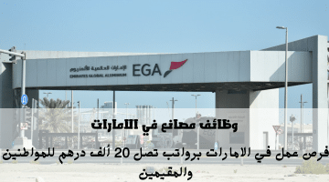 وظائف مصانع في الامارات تعلنها الإمارات العالمية للألمنيوم (EGA) الرواتب تصل 20 ألف درهم