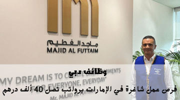 وظائف دبي تعلنها شركة ماجد الفطيم برواتب تنافسية تصل نحو 40 ألف درهم