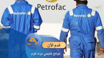وظائف شركة بتروفاك الكويت (Petrofac) برواتب تنافسية للمؤهلات العليا 2024