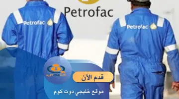 وظائف شركة بتروفاك الكويت Petrofac برواتب تنافسية للمؤهلات العليا 2024