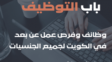 وظائف عن بعد في الكويت برواتب مجزية للمؤهلات المتوسطة والعليا