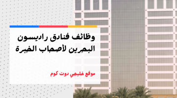 وظائف لأصحاب الخبرة في البحرين لدي مجموعة فنادق راديسون برواتب مجزية
