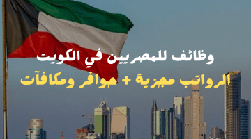 وظائف للمصريين في الكويت بدون خبرة الرواتب مجزية (تعرف علي الشروط وقدم الآن)