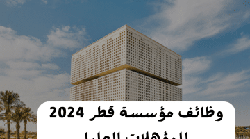 وظائف مؤسسة قطر 2024 برواتب مجزية للمؤهلات العليا (سجل سريعاً قبل إغلاق التقديم)