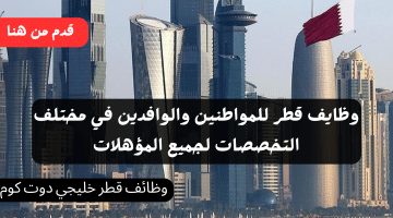 وظايف قطر للمواطنين والوافدين في مختلف التخصصات لجميع المؤهلات