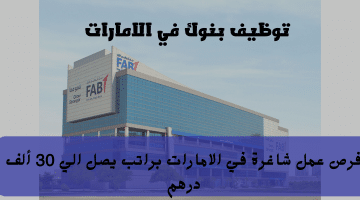 اعلان توظيف بنوك من بنك أبوظبي الأول (FAB) الرواتب تصل 30 ألف درهم
