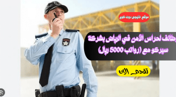 وظائف أمنية في الرياض بشركة سيركو (رواتب 5000 ريال)