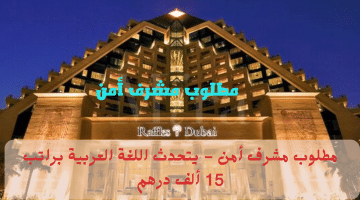 مطلوب مشرف امن في الامارات من فندق رافلز دبي براتب 15 ألف درهم