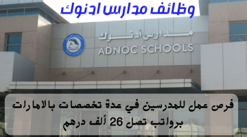 وظائف مدارس ادنوك في الامارات في عدة تخصصات برواتب تصل 26 ألف درهم