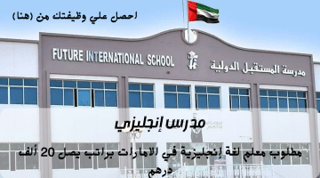مطلوب مدرس انجليزي في الامارات من مدرسة المستقبل الدولية براتب يصل 20 ألف درهم