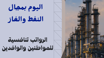 وظائف الكويت اليوم في عدد من التخصصات الشاغرة برواتب مجزية بقطاع النفط والغاز