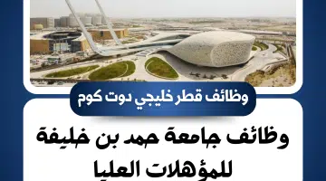 وظائف جامعة حمد بن خليفة برواتب تنافسية في مختلف التخصصات للمؤهلات العليا 2024
