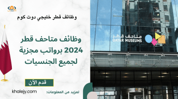 وظائف شاغرة في متاحف قطر 2024 برواتب مجزية “استكشف الفرص والمتطلبات اللازمة”