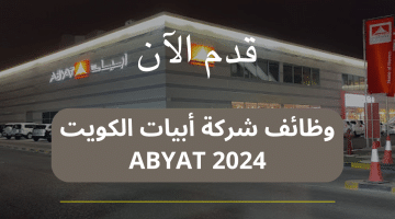 وظائف شركة أبيات الكويت ABYAT 2024 برواتب تنافسية ومزايا عالية