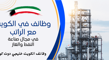 وظائف في الكويت مع الراتب العالي للمواطنين والوافدين بمجال صناعة النفط والغاز