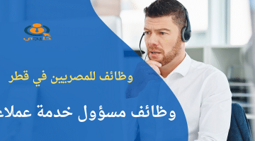 وظائف للمصريين في قطر| مطلوب مسؤول خدمة عملاء للعمل براتب يصل 3500 ريال قطري