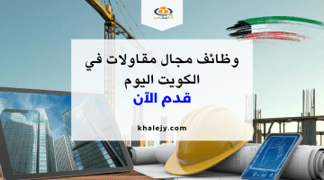 وظائف مقاولات الكويت | قدم بسرعة علي فرص العمل الشاغرة في الكويت