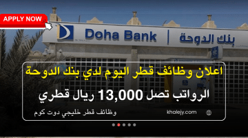 اعلان شغل في قطر: وظائف بنك الدوحة برواتب تصل 13,000 ريال للمؤهلات العليا (شوف وظيفتك وقدم الآن)