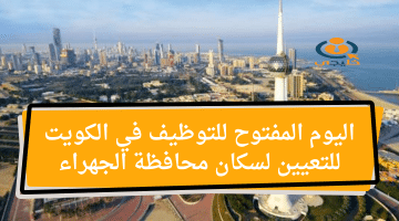 اليوم المفتوح للتوظيف في الكويت للتعيين لسكان محافظة الجهراء للمواطنين والمقيمين 2024