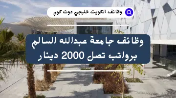 سارع بالتقديم الآن. وظائف جامعة عبدالله السالم برواتب تصل 2000 دينار