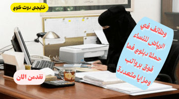وظائف نسائية في الرياض لحملة الدبلوم فما فوق برواتب ممتازة