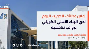 وظائف الكويت اليوم أعلن البنك الأهلي الكويتي وظائف شاغرة برواتب تنافسية قدم الآن