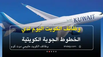 وظائف الكويت اليوم لدي الخطوط الجوية برواتب تصل 2500 دينار سارع بالتقديم الآن